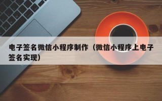 沅江电子签名微信小程序制作（微信小程序上电子签名实现）