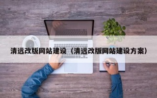 沅江清远改版网站建设（清远改版网站建设方案）
