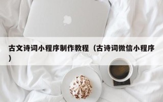 沅江古文诗词小程序制作教程（古诗词微信小程序）