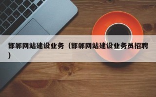 沅江邯郸网站建设业务（邯郸网站建设业务员招聘）