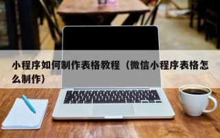 沅江小程序如何制作表格教程（微信小程序表格怎么制作）