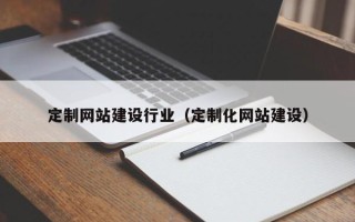 沅江定制网站建设行业（定制化网站建设）