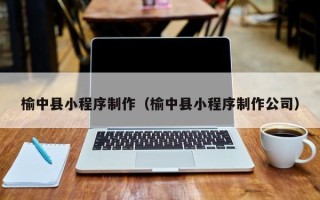 沅江榆中县小程序制作（榆中县小程序制作公司）