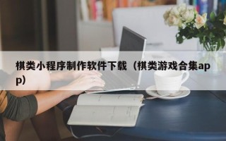 沅江棋类小程序制作软件下载（棋类游戏合集app）