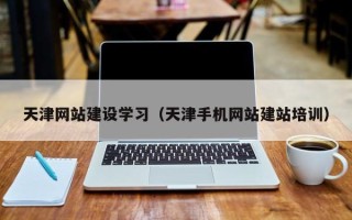 沅江天津网站建设学习（天津手机网站建站培训）