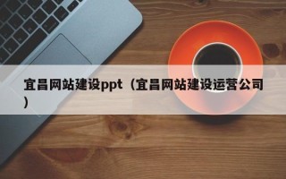 沅江宜昌网站建设ppt（宜昌网站建设运营公司）