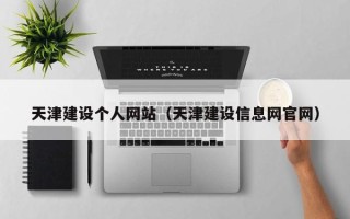 沅江天津建设个人网站（天津建设信息网官网）