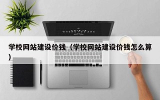 沅江学校网站建设价钱（学校网站建设价钱怎么算）
