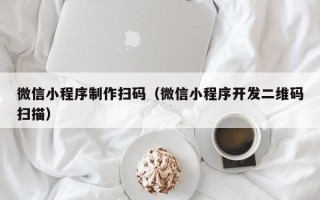 沅江微信小程序制作扫码（微信小程序开发二维码扫描）