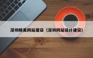 沅江深圳精美网站建设（深圳网站设计建设）