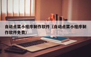 沅江自动点菜小程序制作软件（自动点菜小程序制作软件免费）